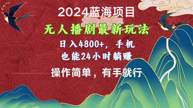 2024蓝海项目，无人播剧最新玩法，日入4800+，手机也能操作简单有手就行-展望网