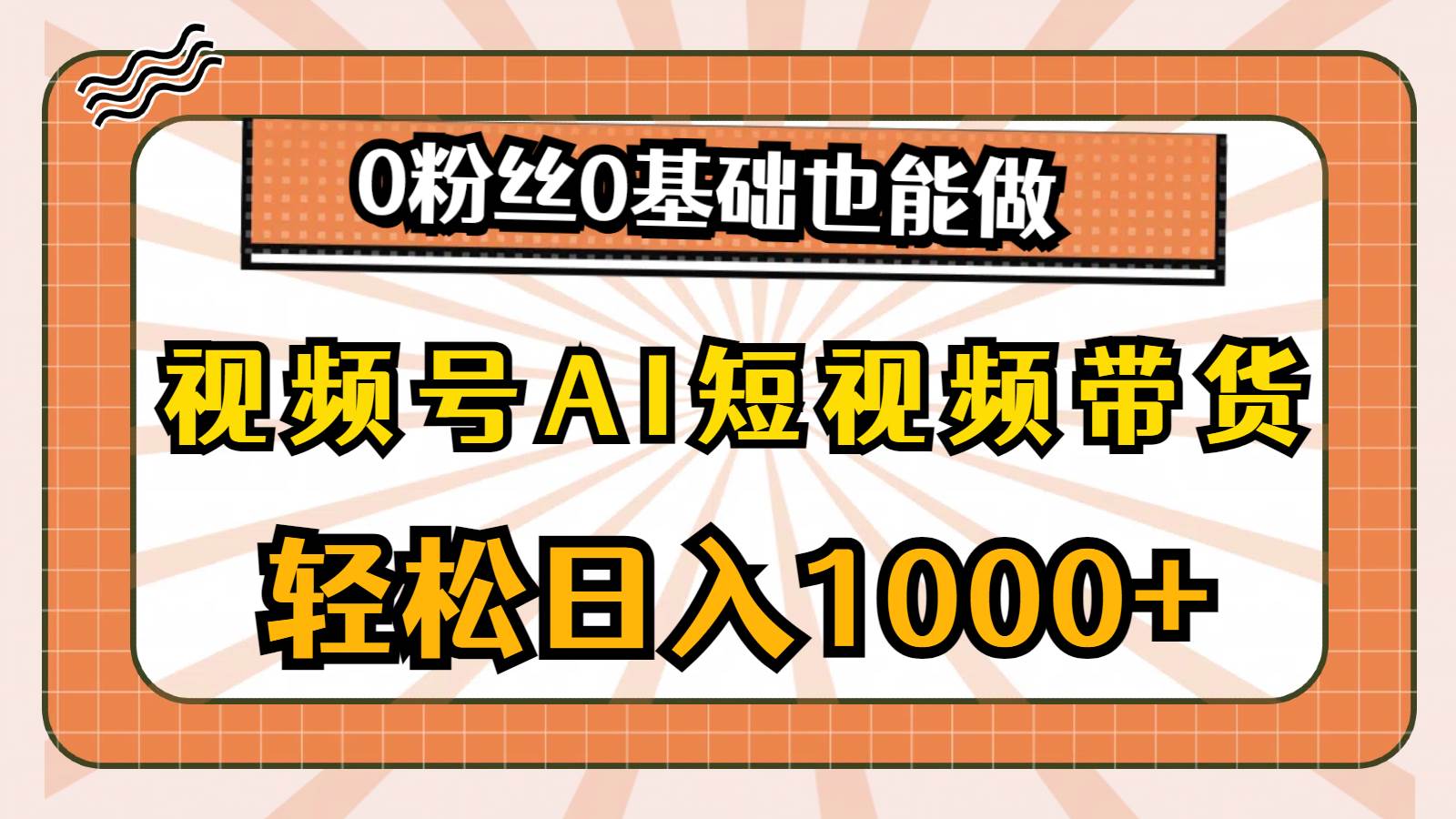 视频号AI短视频带货，轻松日入1000+，0粉丝0基础也能做-展望网