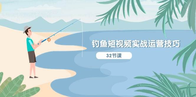 钓鱼短视频实战运营技巧,系统性讲解定位ip策划 能听懂,能落地,能实操-展望网
