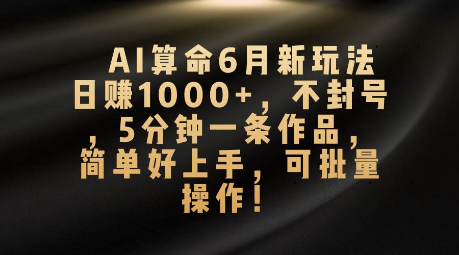 AI算命6月新玩法，日赚1000+，不封号，5分钟一条作品，简单好上手，可...-展望网