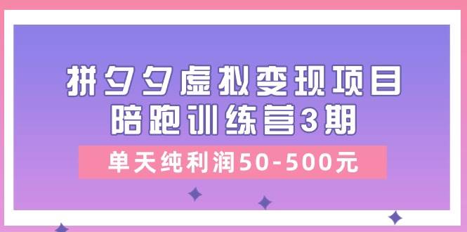 某收费培训《拼夕夕虚拟变现项目陪跑训练营3期》单天纯利润50-500元-展望网