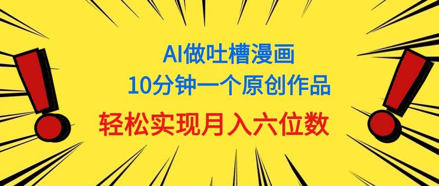 用AI做中式吐槽漫画，10分钟一个原创作品，轻松实现月入6位数-展望网