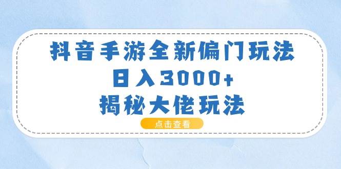 抖音手游全新偏门玩法，日入3000+，揭秘大佬玩法-展望网