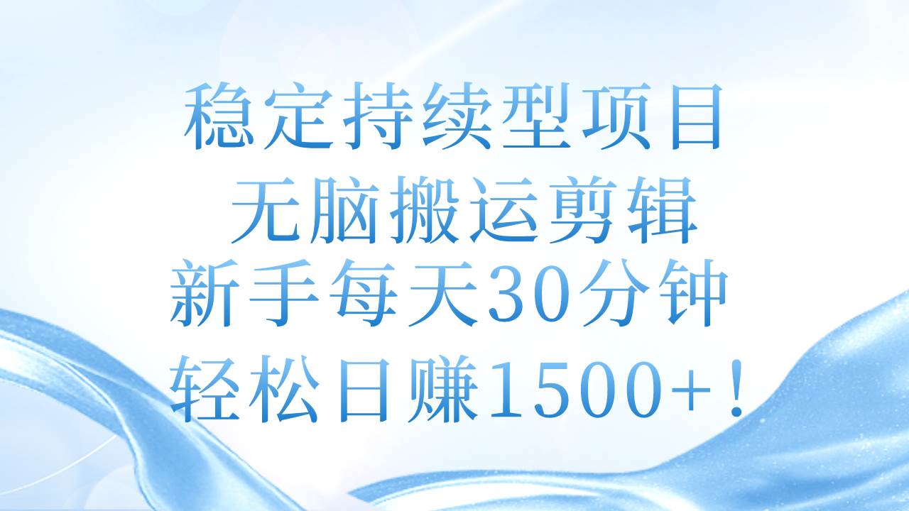 稳定持续型项目，无脑搬运剪辑，新手每天30分钟，轻松日赚1500+！-展望网