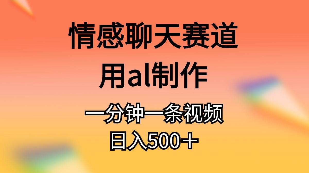 情感聊天赛道用al制作一分钟一条原创视频日入500＋-展望网