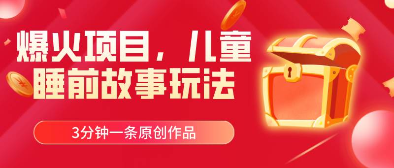 爆火项目，儿童睡筋故事玩法，3分钟一条原创作品-展望网