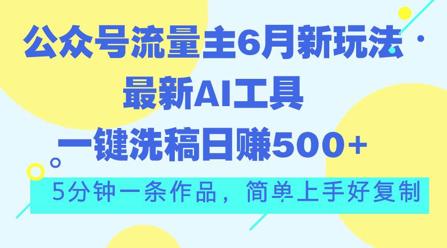 公众号流量主6月新玩法，最新AI工具一键洗稿单号日赚500+，5分钟一条作...-展望网