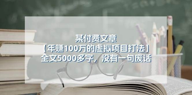 某付费文【年赚100万的虚拟项目打法】全文5000多字，没有一句废话-展望网