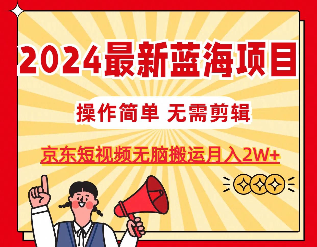 2024最新蓝海项目，无需剪辑，京东图文短视频无脑搬运月入2W+-展望网