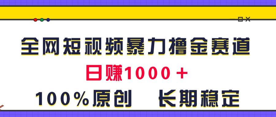 全网短视频暴力撸金赛道，日入1000＋！原创玩法，长期稳定-展望网