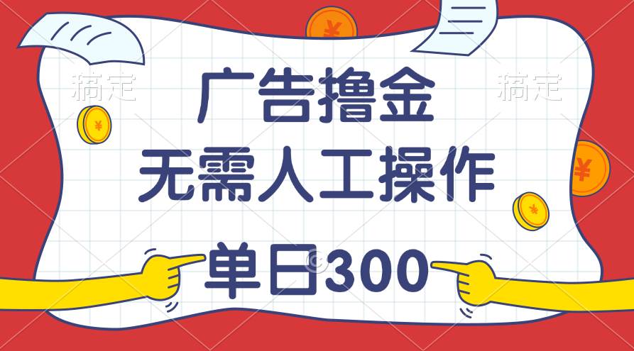 最新教程！广告撸金，无需人工操作，单日收入300+-展望网