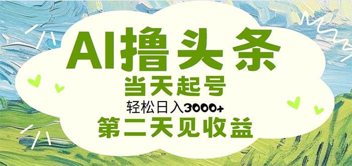 AI撸头条，轻松日入3000+无脑操作，当天起号，第二天见收益-展望网