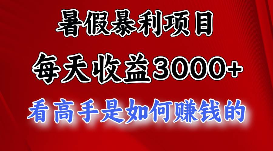 暑假暴利项目，每天收益3000+ 努努力能达到5000+，暑假大流量来了-展望网