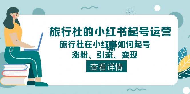 旅行社的小红书起号运营课，旅行社在小红书如何起号、涨粉、引流、变现-展望网