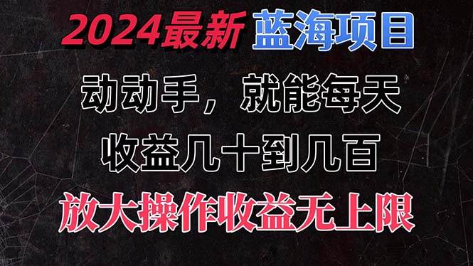 有手就行的2024全新蓝海项目，每天1小时收益几十到几百，可放大操作收...-展望网
