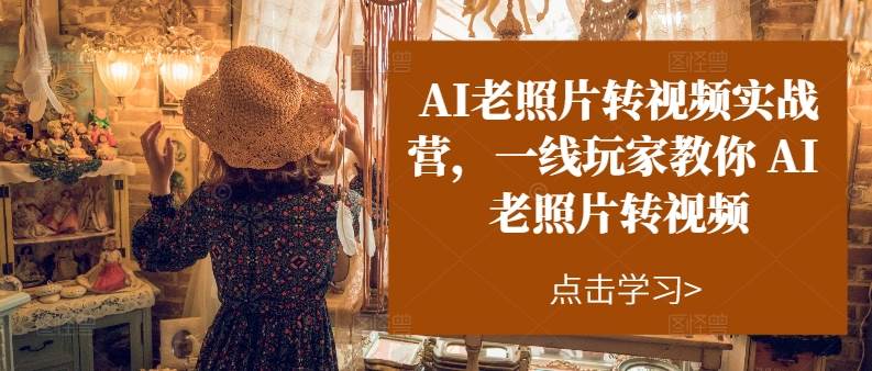 AI老照片转视频实操训练营，一线玩家教你AI老照片转视频-展望网