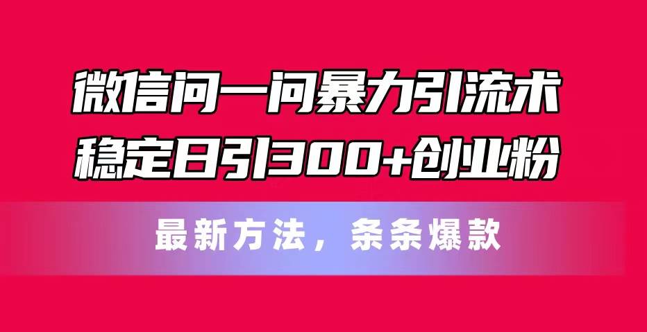 微信问一问暴力引流术,稳定日引300+创业粉,最新方法,条条爆款-展望网