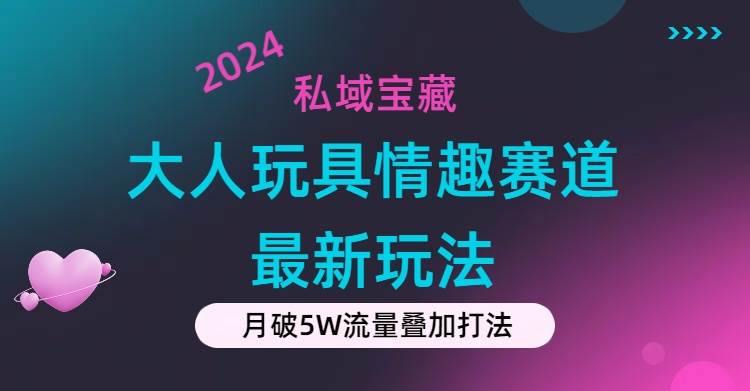 私域宝藏：大人玩具情趣赛道合规新玩法，零投入，私域超高流量成单率高-展望网