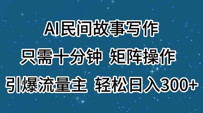 AI民间故事写作，只需十分钟，矩阵操作，引爆流量主，轻松日入300+-展望网