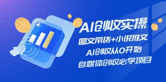 AI创收实操—图文带货+小说推文，AI创收从0开始，自媒体创收必学项目-展望网