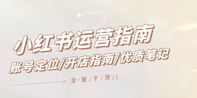 小红书运营指南，账号定位/开店指南/优质笔记/没有套路，全是经验-展望网