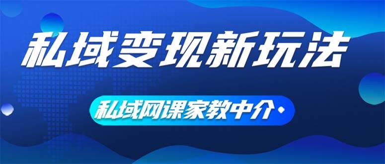 私域变现新玩法，网课家教中介，只做渠道和流量，让大学生给你打工、0...-展望网
