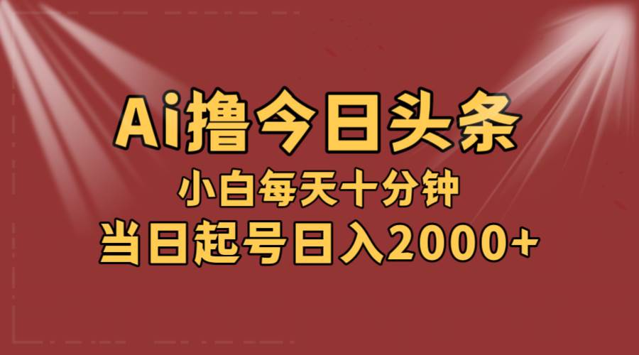 AI撸爆款头条，当天起号，可矩阵，第二天见收益，小白无脑轻松日入2000+-展望网