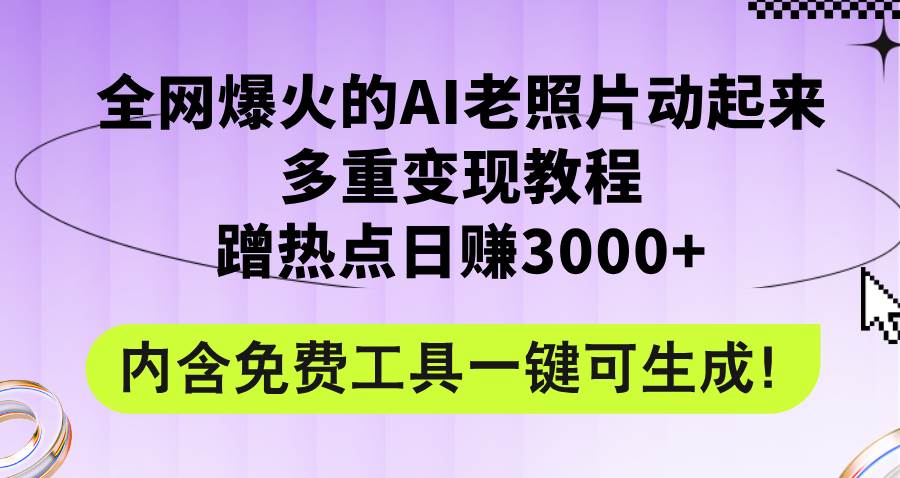 全网爆火的AI老照片动起来多重变现教程，蹭热点日赚3000+，内含免费工具-展望网