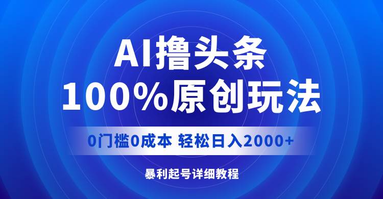 AI撸头条，100%原创玩法，0成本0门槛，轻松日入2000+-展望网
