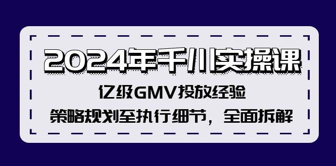 2024年千川实操课，亿级GMV投放经验，策略规划至执行细节，全面拆解-展望网