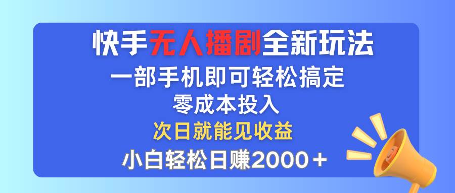 快手无人播剧全新玩法，一部手机就可以轻松搞定，零成本投入，小白轻松...-展望网