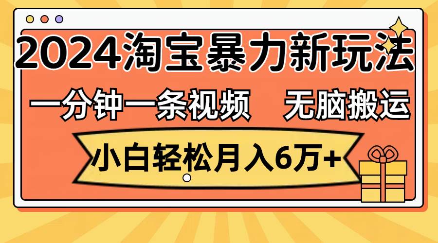一分钟一条视频，无脑搬运，小白轻松月入6万+2024淘宝暴力新玩法，可批量-展望网