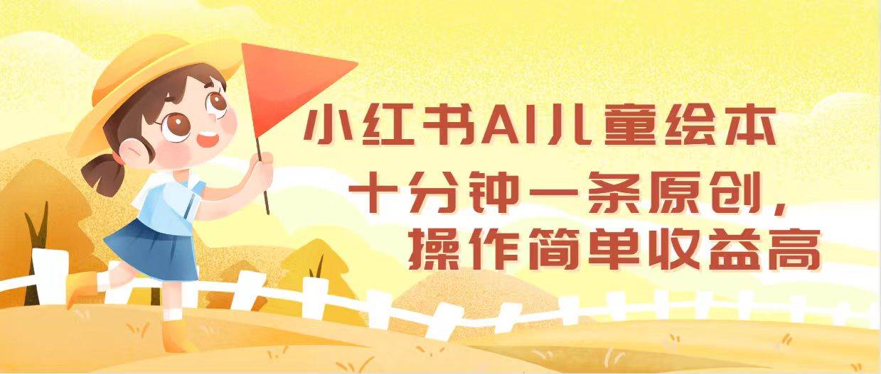 小红书AI儿童绘本,十分钟一条原创,操作简单收益高-展望网