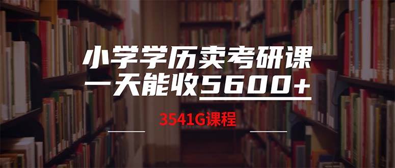 小学学历卖考研课程，一天收5600（附3580G考研合集）-展望网